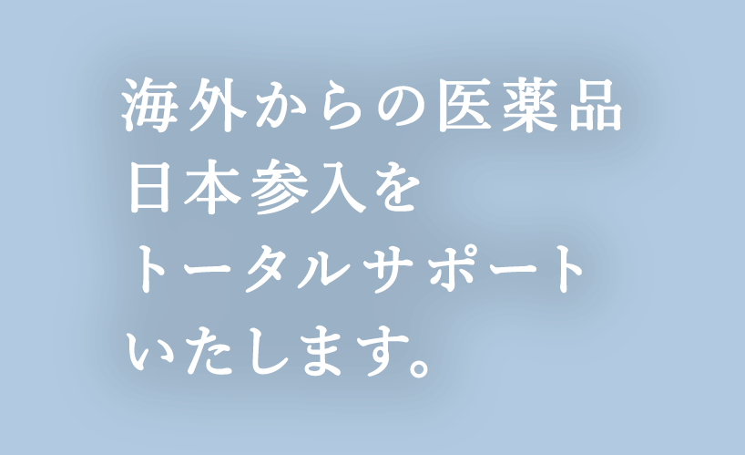 海外からの医薬品日本参入をトータルサポートいたします。